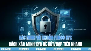 Xác minh tài khoản Fun88 KYC của rút nạp tiền nhanh chóng